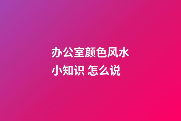 办公室颜色风水小知识 怎么说